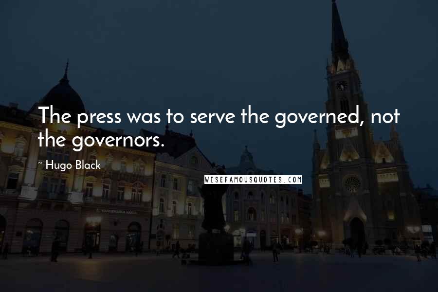 Hugo Black quotes: The press was to serve the governed, not the governors.