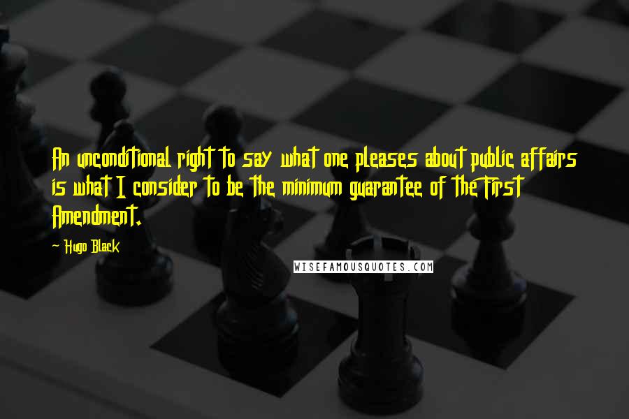 Hugo Black quotes: An unconditional right to say what one pleases about public affairs is what I consider to be the minimum guarantee of the First Amendment.