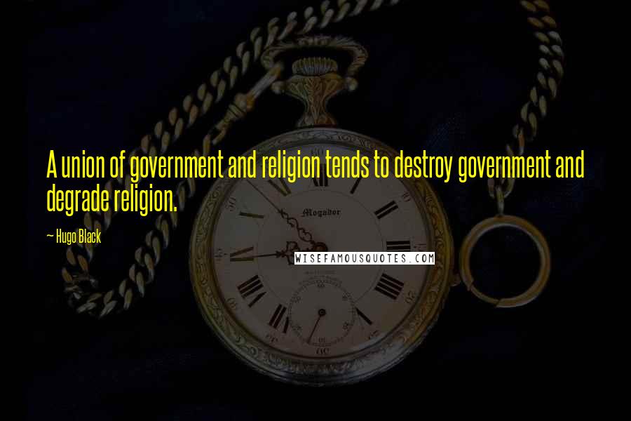 Hugo Black quotes: A union of government and religion tends to destroy government and degrade religion.