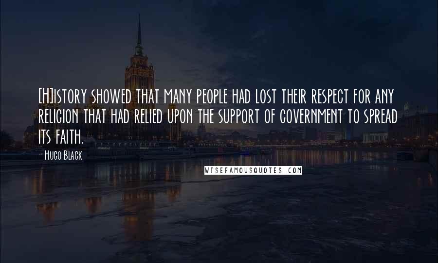 Hugo Black quotes: [H]istory showed that many people had lost their respect for any religion that had relied upon the support of government to spread its faith.