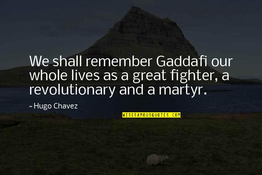 Hugo Chavez Best Quotes By Hugo Chavez: We shall remember Gaddafi our whole lives as