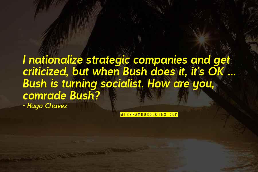 Hugo Chavez Best Quotes By Hugo Chavez: I nationalize strategic companies and get criticized, but
