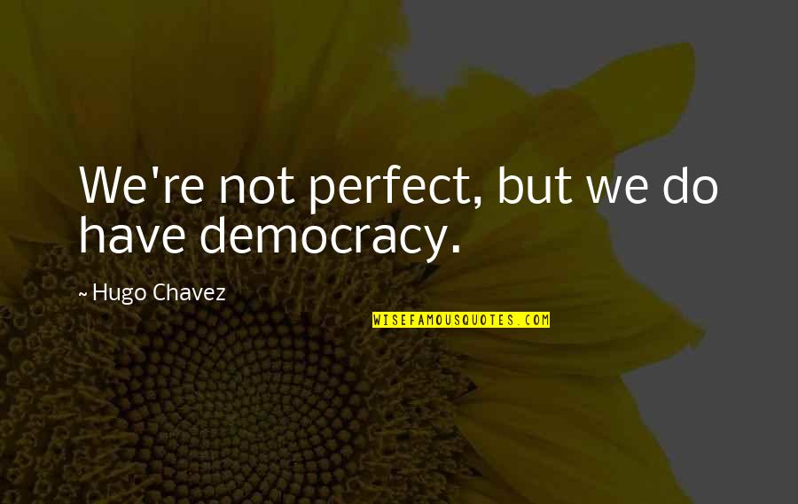 Hugo Chavez Best Quotes By Hugo Chavez: We're not perfect, but we do have democracy.