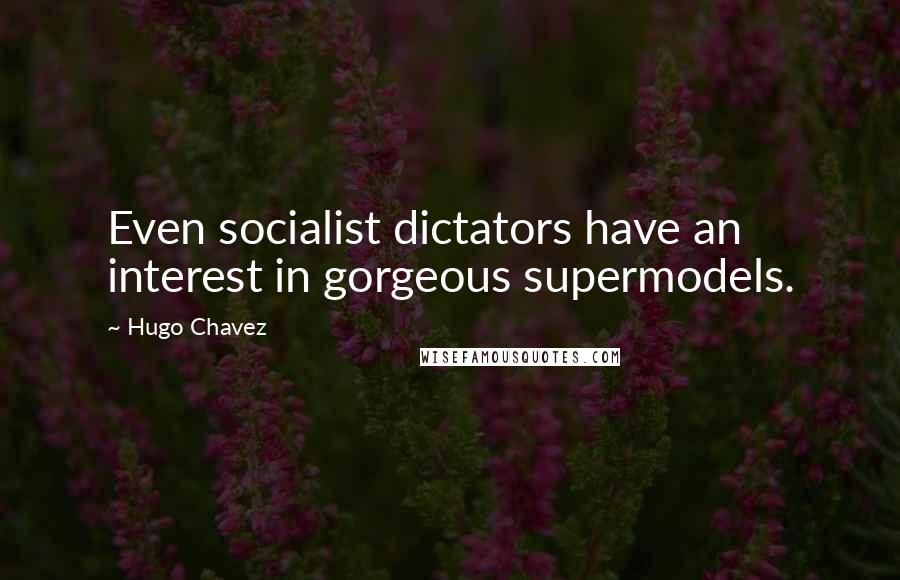 Hugo Chavez quotes: Even socialist dictators have an interest in gorgeous supermodels.