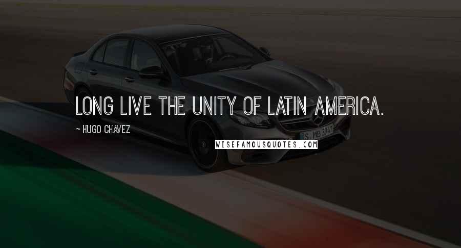 Hugo Chavez quotes: Long live the Unity of Latin America.