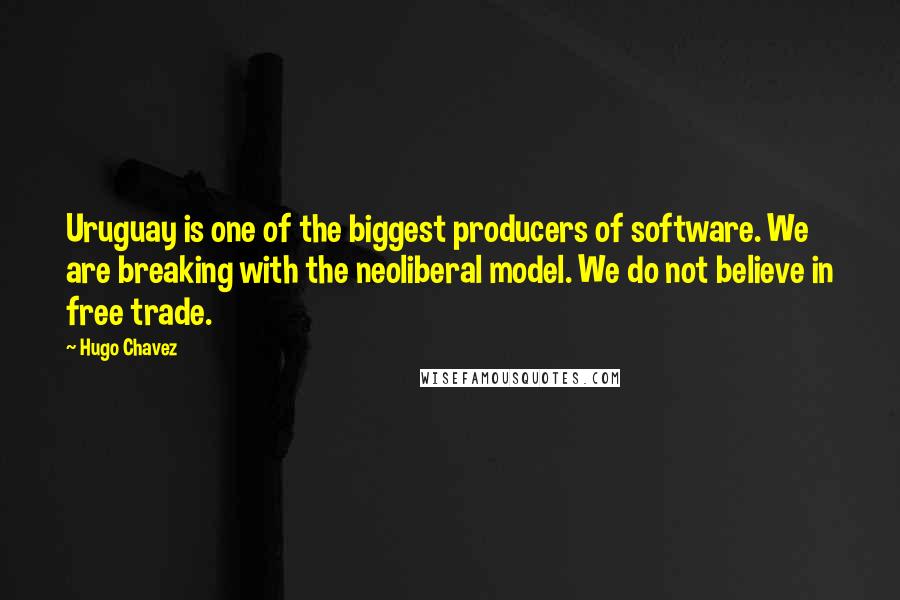 Hugo Chavez quotes: Uruguay is one of the biggest producers of software. We are breaking with the neoliberal model. We do not believe in free trade. Hugo Chavez quotes: Uruguay is one of the biggest producers of software. We are breaking with the neoliberal model. We do not believe in free trade.