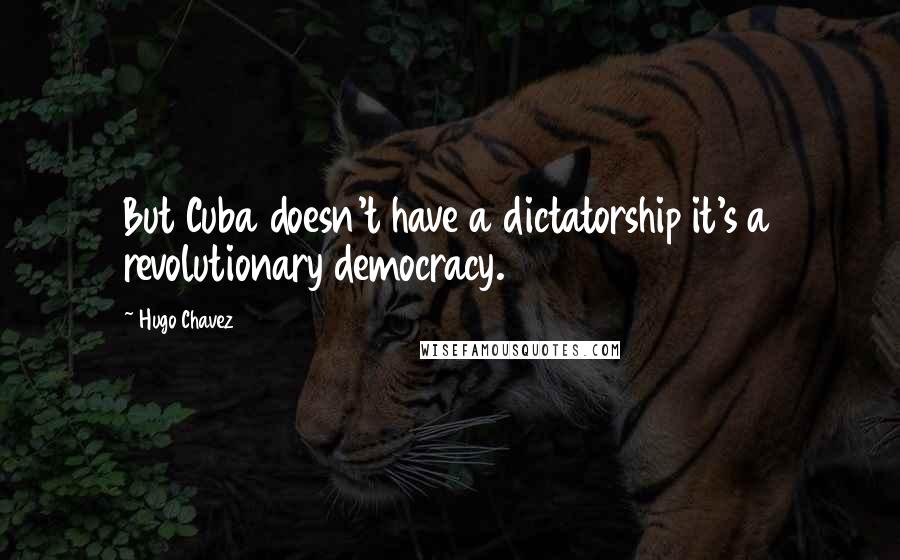 Hugo Chavez quotes: But Cuba doesn't have a dictatorship it's a revolutionary democracy.