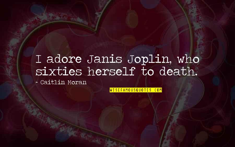 Hugo Ferdinand Boss Quotes By Caitlin Moran: I adore Janis Joplin, who sixties herself to Hugo Ferdinand Boss Quotes By Caitlin Moran: I adore Janis Joplin, who sixties herself to