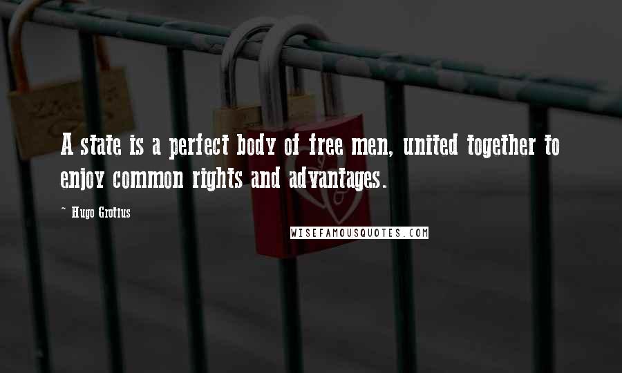 Hugo Grotius quotes: A state is a perfect body of free men, united together to enjoy common rights and advantages.