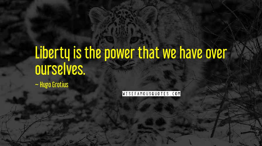 Hugo Grotius quotes: Liberty is the power that we have over ourselves.