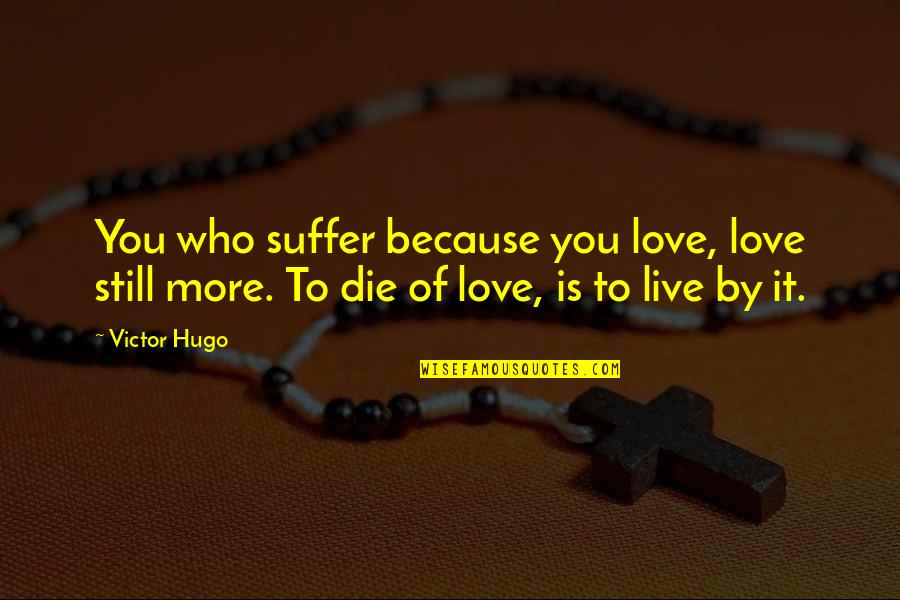 Hugo Love Quotes By Victor Hugo: You who suffer because you love, love still