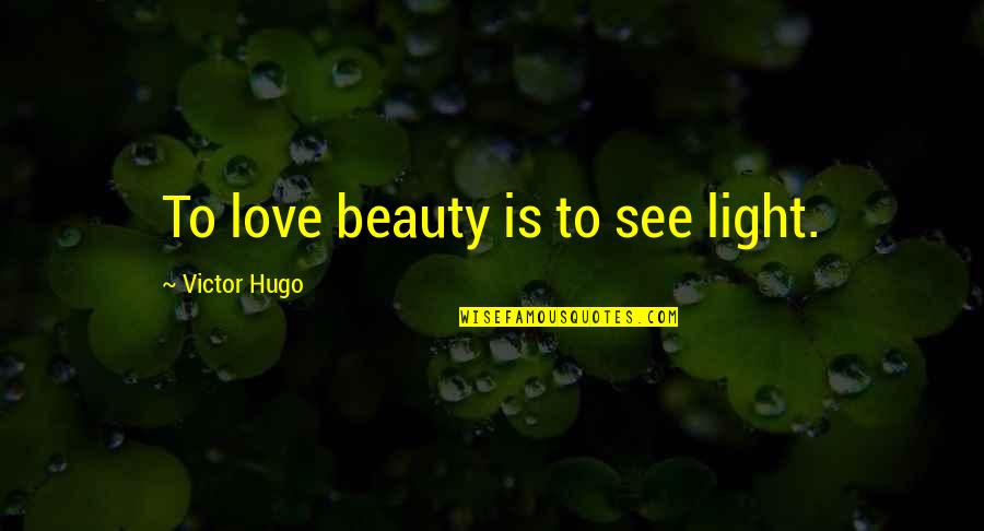 Hugo Love Quotes By Victor Hugo: To love beauty is to see light.