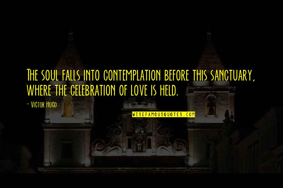 Hugo Love Quotes By Victor Hugo: The soul falls into contemplation before this sanctuary,