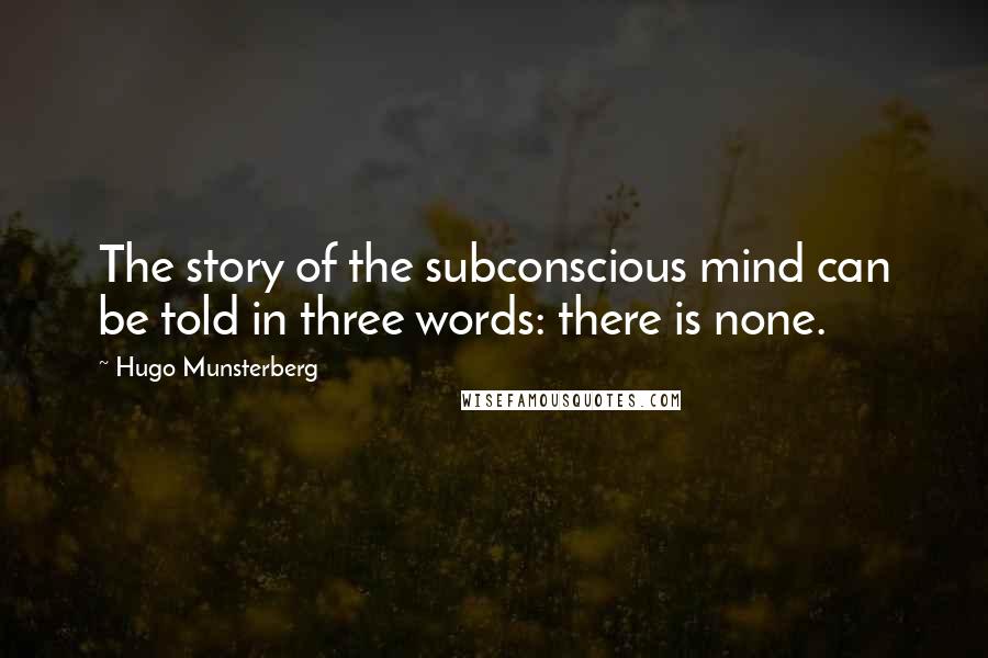 Hugo Munsterberg quotes: The story of the subconscious mind can be told in three words: there is none.