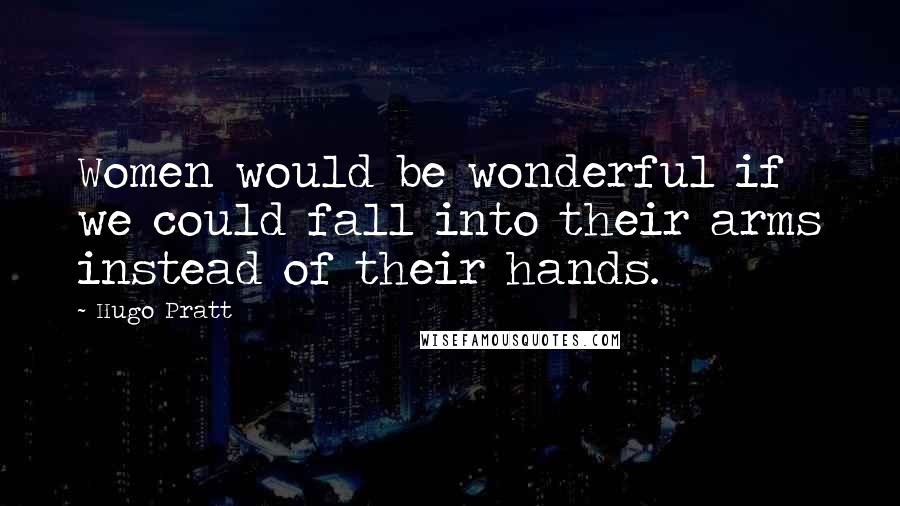 Hugo Pratt quotes: Women would be wonderful if we could fall into their arms instead of their hands.