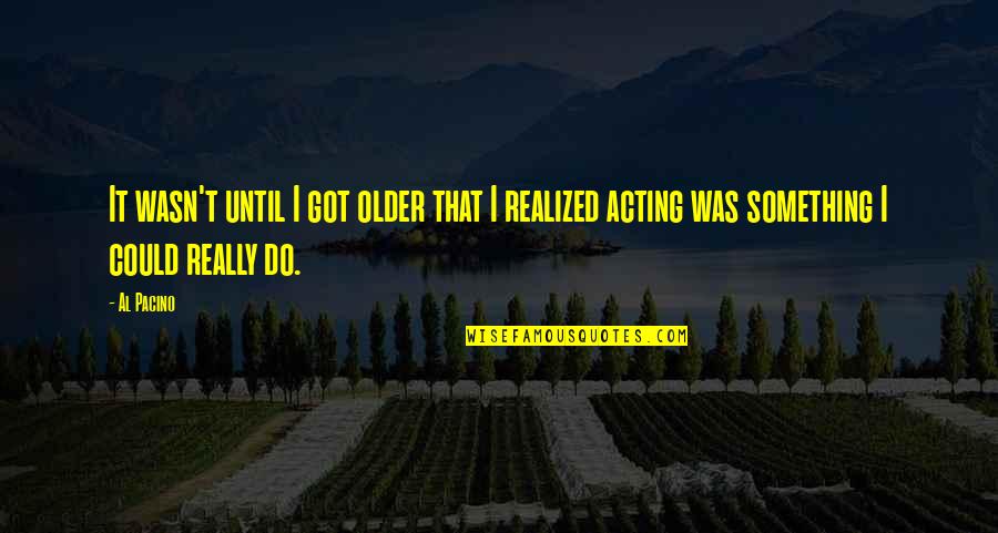 Hugo Sanchez Famous Quotes By Al Pacino: It wasn't until I got older that I