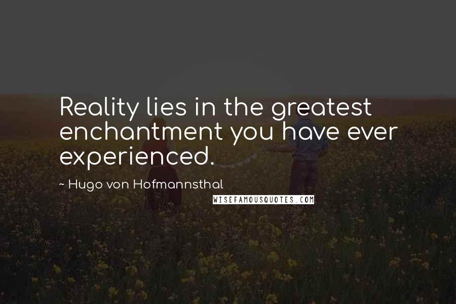Hugo Von Hofmannsthal quotes: Reality lies in the greatest enchantment you have ever experienced.