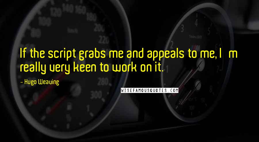 Hugo Weaving quotes: If the script grabs me and appeals to me, I'm really very keen to work on it.