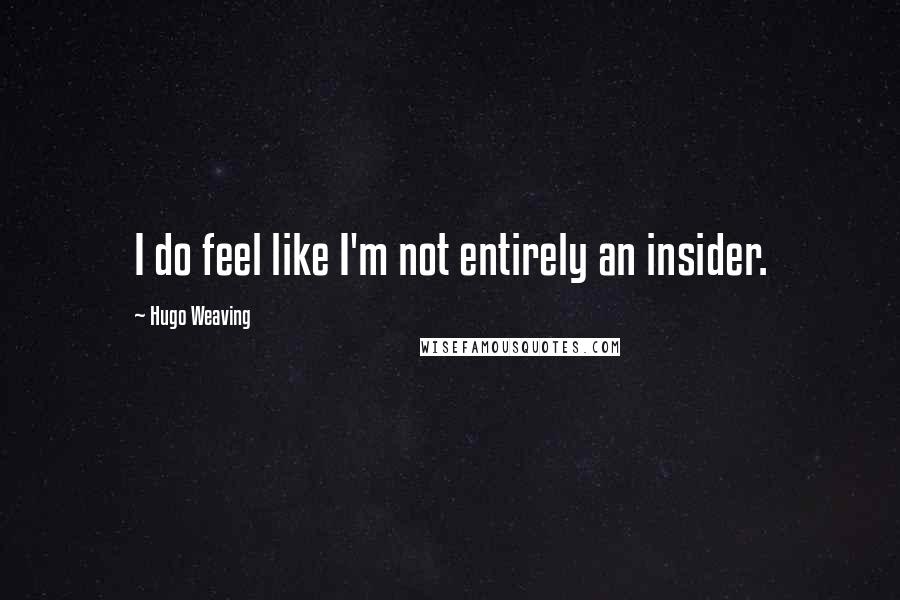 Hugo Weaving quotes: I do feel like I'm not entirely an insider.