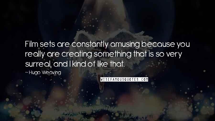 Hugo Weaving quotes: Film sets are constantly amusing because you really are creating something that is so very surreal, and I kind of like that.