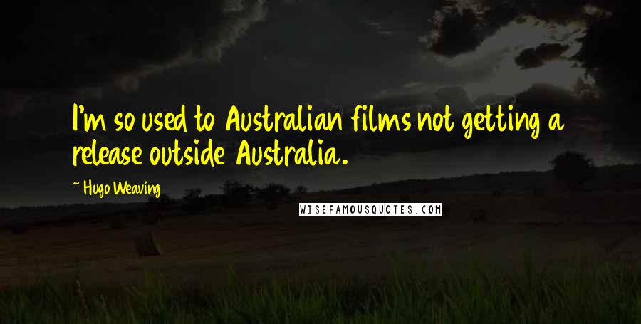 Hugo Weaving quotes: I'm so used to Australian films not getting a release outside Australia.