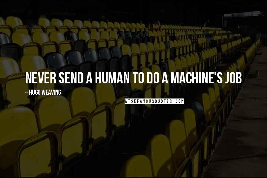 Hugo Weaving quotes: Never send a human to do a machine's job