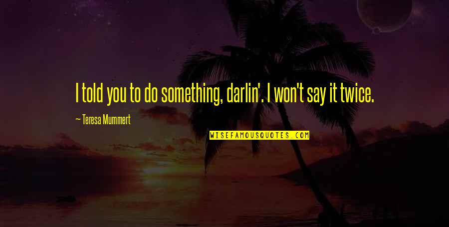 Hugos Melrose Quotes By Teresa Mummert: I told you to do something, darlin'. I Hugos Melrose Quotes By Teresa Mummert: I told you to do something, darlin'. I