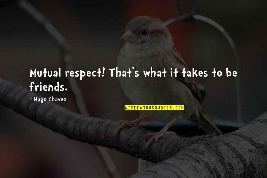 Hugo's Quotes By Hugo Chavez: Mutual respect! That's what it takes to be