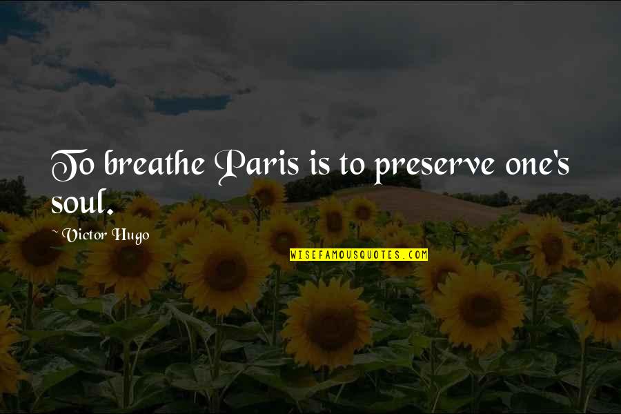 Hugo's Quotes By Victor Hugo: To breathe Paris is to preserve one's soul.