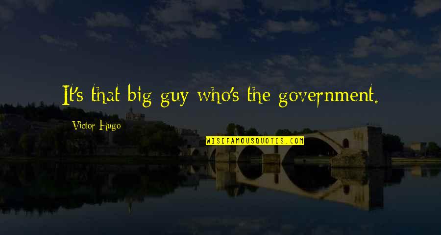 Hugo's Quotes By Victor Hugo: It's that big guy who's the government.