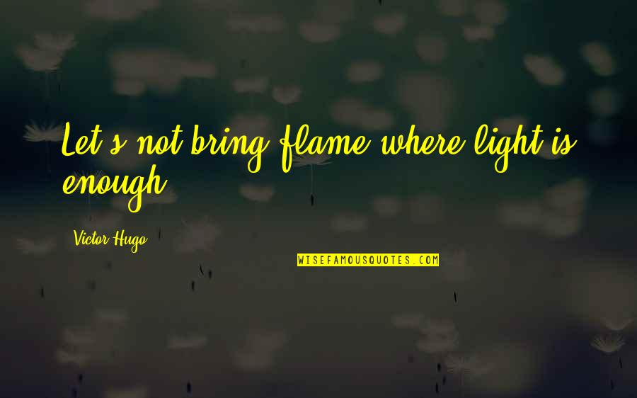Hugo's Quotes By Victor Hugo: Let's not bring flame where light is enough.