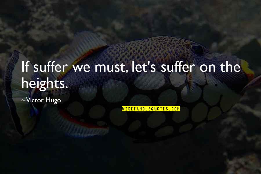 Hugo's Quotes By Victor Hugo: If suffer we must, let's suffer on the
