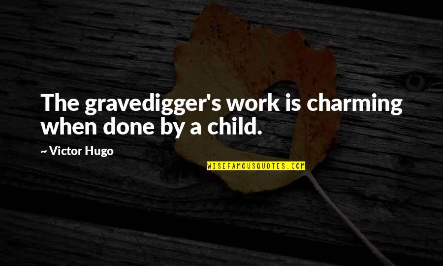 Hugo's Quotes By Victor Hugo: The gravedigger's work is charming when done by