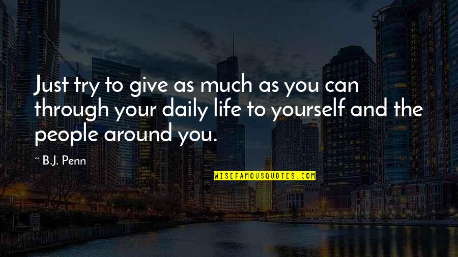 Hugot Lalake Quotes By B.J. Penn: Just try to give as much as you Hugot Lalake Quotes By B.J. Penn: Just try to give as much as you