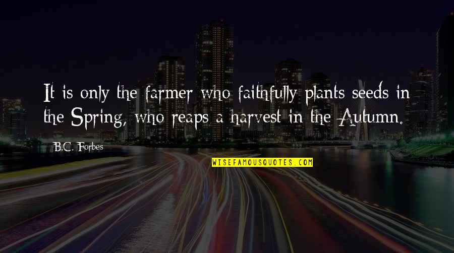 Hugs And Kisses Quotes By B.C. Forbes: It is only the farmer who faithfully plants