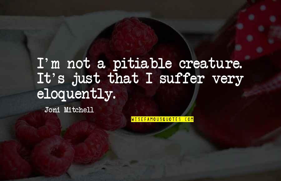 Hugs And Kisses Quotes By Joni Mitchell: I'm not a pitiable creature. It's just that