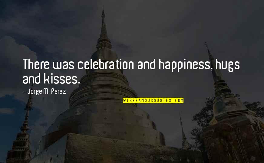 Hugs And Kisses Quotes By Jorge M. Perez: There was celebration and happiness, hugs and kisses.