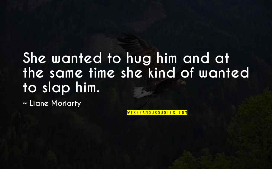Hugs And Love Quotes By Liane Moriarty: She wanted to hug him and at the