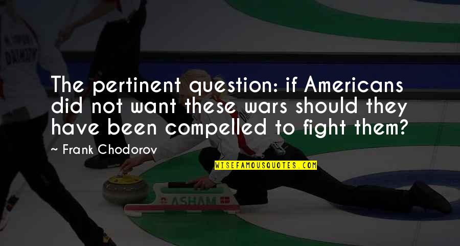 Hugs From The Back Quotes By Frank Chodorov: The pertinent question: if Americans did not want