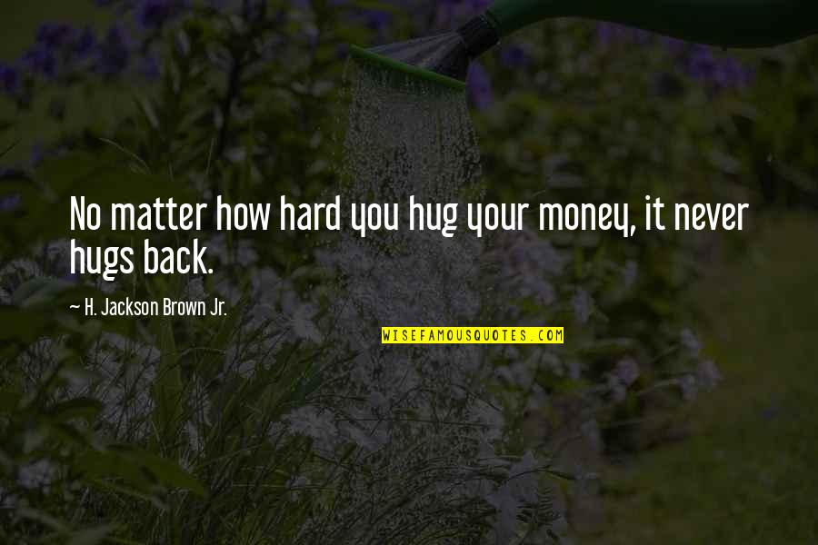 Hugs From The Back Quotes By H. Jackson Brown Jr.: No matter how hard you hug your money,