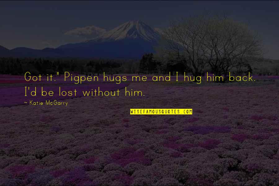 Hugs From The Back Quotes By Katie McGarry: Got it." Pigpen hugs me and I hug