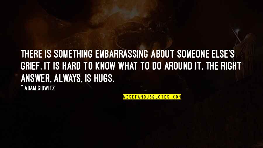 Hugs Quotes By Adam Gidwitz: There is something embarrassing about someone else's grief.
