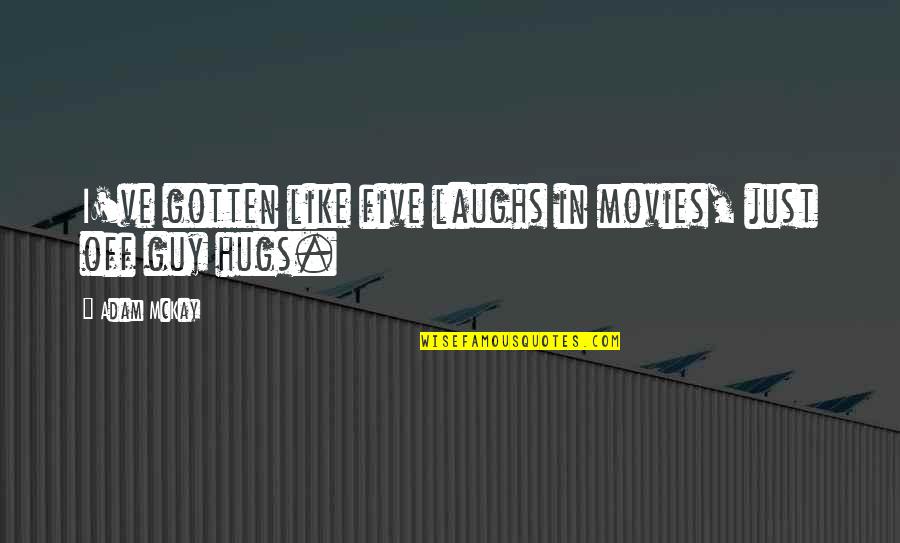 Hugs Quotes By Adam McKay: I've gotten like five laughs in movies, just