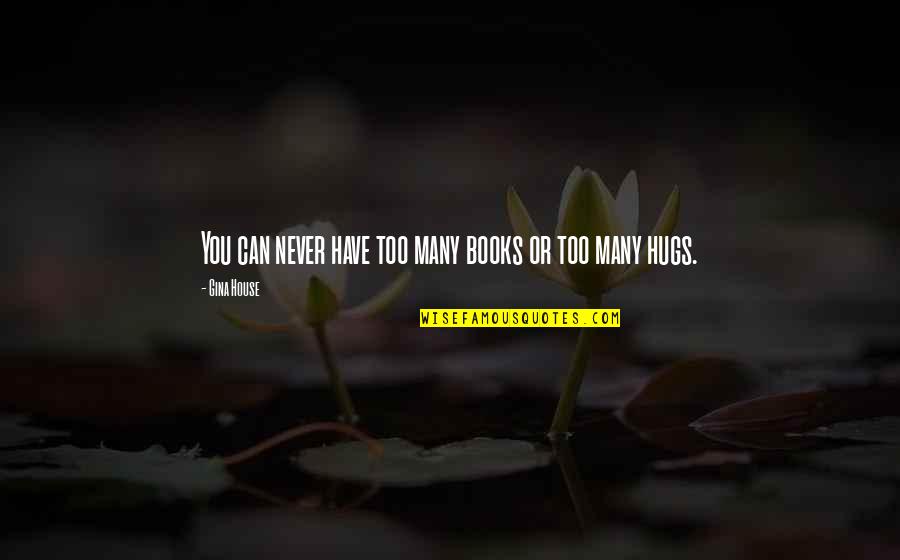 Hugs Quotes By Gina House: You can never have too many books or