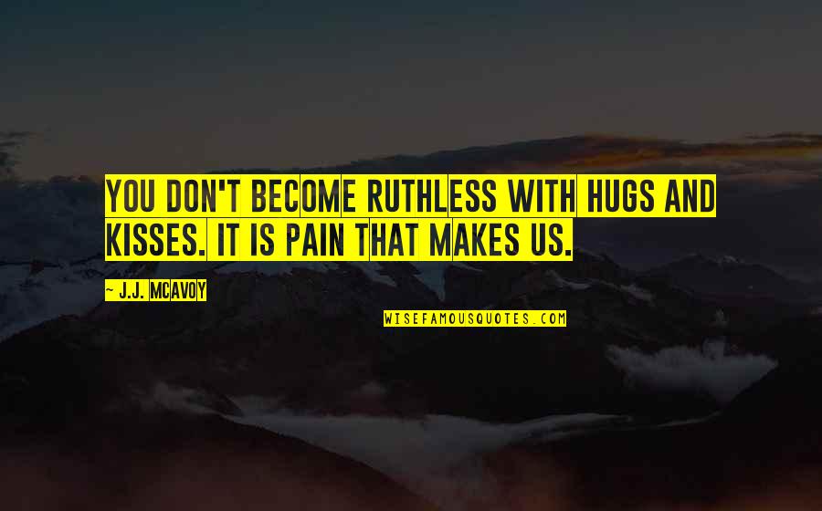 Hugs Quotes By J.J. McAvoy: You don't become ruthless with hugs and kisses.