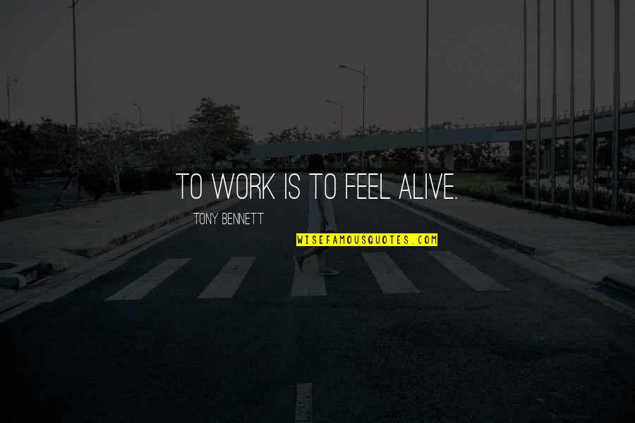 Huguenots Def Quotes By Tony Bennett: To work is to feel alive.