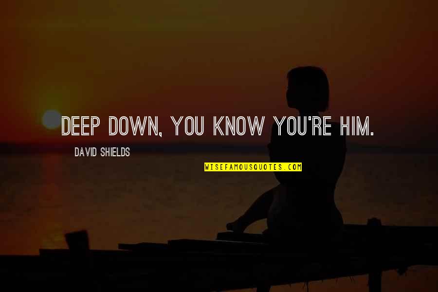 Hugues Aufray Quotes By David Shields: Deep down, you know you're him. Hugues Aufray Quotes By David Shields: Deep down, you know you're him.