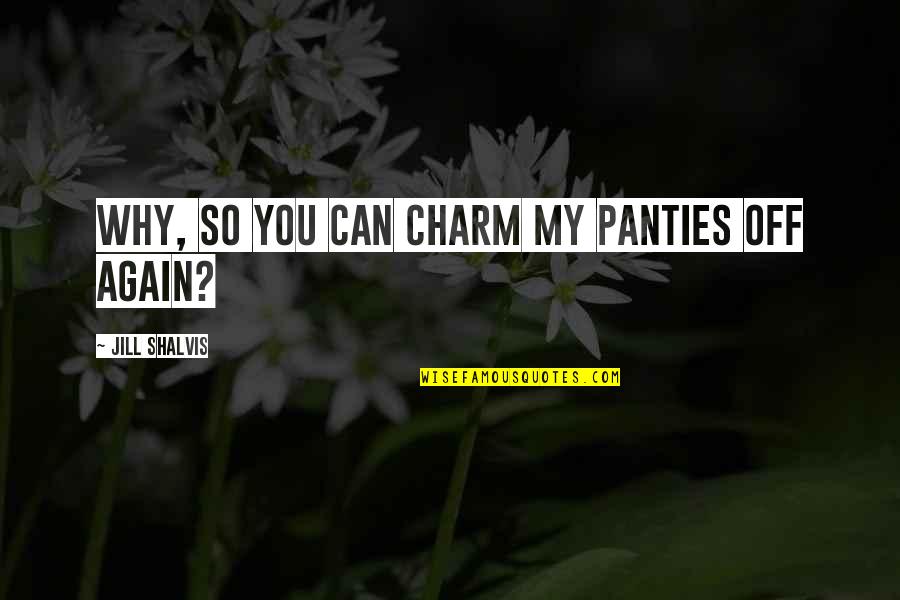 Huhhhy Quotes By Jill Shalvis: Why, so you can charm my panties off Huhhhy Quotes By Jill Shalvis: Why, so you can charm my panties off