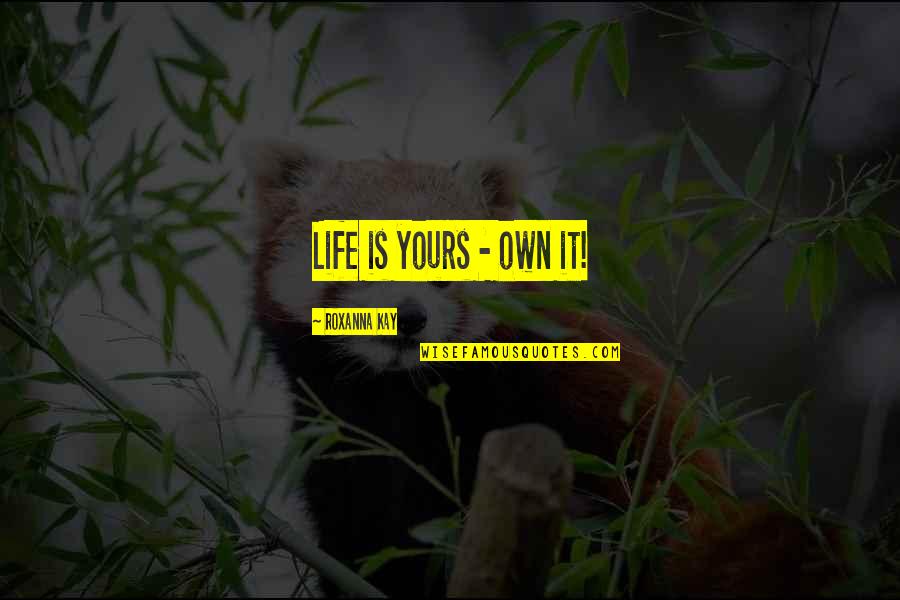 Huhne Quotes By Roxanna Kay: Life is yours - own it!
