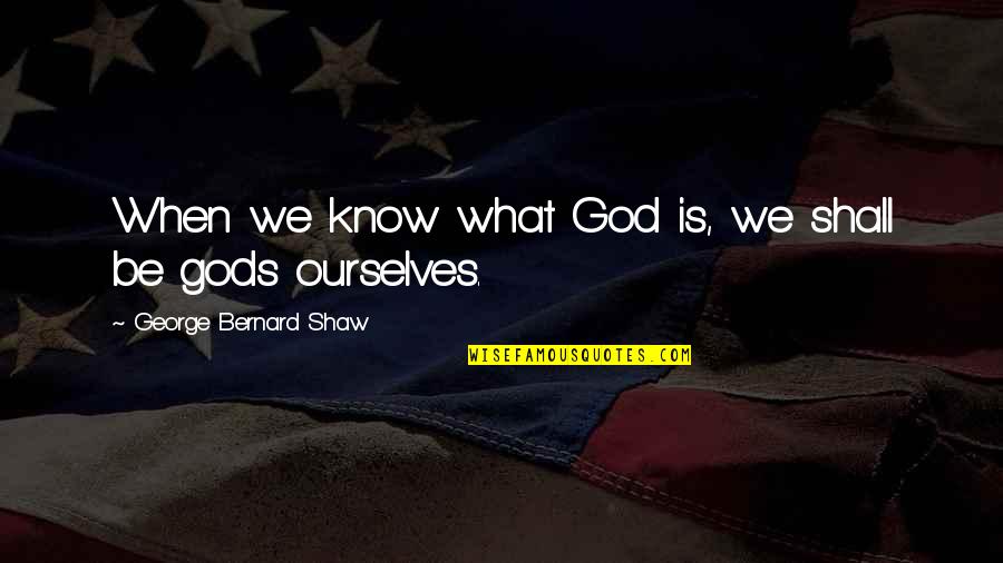 Huhtala Propane Quotes By George Bernard Shaw: When we know what God is, we shall